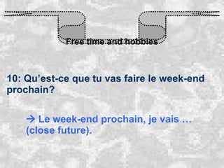 Free time and hobbies 10: Qu’est-ce que tu vas faire le week-end prochain?    Le week-end prochain, je vais … (close future). 