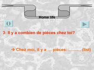 Home life 3: Il y a combien de pièces chez toi?    Chez moi, il y a … pièces: ……… (list) 