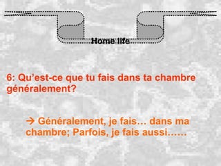Home life 6: Qu’est-ce que tu fais dans ta chambre généralement?    Généralement, je fais… dans ma chambre; Parfois, je fais aussi…… 