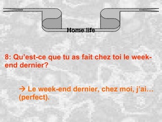 Home life 8: Qu’est-ce que tu as fait chez toi le week-end dernier?    Le week-end dernier, chez moi, j’ai…(perfect). 