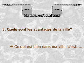 Home town / local area 8: Quels sont les avantages de ta ville?    Ce qui est bien dans ma ville, c’est…… 