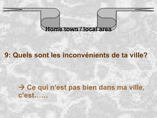Home town / local area 9: Quels sont les inconvénients de ta ville?    Ce qui n’est pas bien dans ma ville, c’est…… 