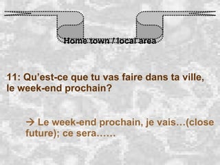 Home town / local area 11: Qu’est-ce que tu vas faire dans ta ville, le week-end prochain?    Le week-end prochain, je vais…(close future); ce sera…… 