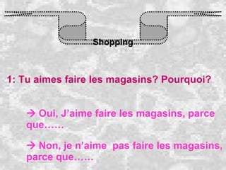 Shopping 1: Tu aimes faire les magasins? Pourquoi?    Oui, J’aime faire les magasins, parce que……    Non, je n’aime  pas faire les magasins, parce que…… 