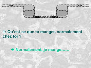 Food and drink 1: Qu’est-ce que tu manges normalement chez toi ?    Normalement, je mange…… 