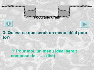 Food and drink 3: Qu’est-ce que serait un menu idéal pour toi?    Pour moi, un menu idéal serait composé de:…… (list) 