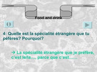 Food and drink 4: Quelle est la spécialité étrangère que tu péfères? Pourquoi?    La spécialité étrangère que je préfère, c’est le/la…, parce que c’est…… 