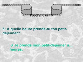 Food and drink 5: A quelle heure prends-tu ton petit- déjeuner?    Je prends mon petit-déjeuner à… heures. 