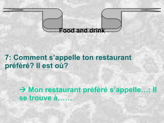 Food and drink 7: Comment s’appelle ton restaurant préfèré? Il est où?    Mon restaurant préfèré s’appelle…; Il se trouve à…… 