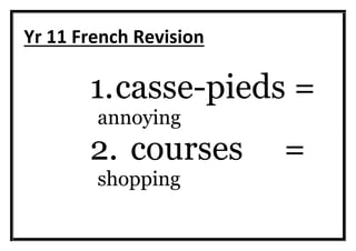 Yr 11 French Revision
1.casse-pieds =
annoying
2. courses =
shopping
 