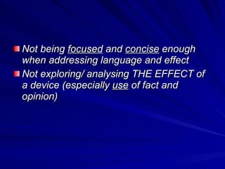 Weaknesses in Mocks: Discussing language when you were asked to discuss presentation (and vice versa) Not being  focused  and  concise  enough when addressing language and effect Not exploring/ analysing THE EFFECT of a device (especially  use  of fact and opinion) 
