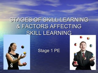 STAGES OF SKILL LEARNINGSTAGES OF SKILL LEARNING
& FACTORS AFFECTING& FACTORS AFFECTING
SKILL LEARNINGSKILL LEARNING
Stage 1 PEStage 1 PE
 