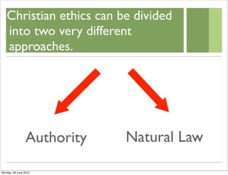 Christian ethics can be divided
   into two very different
   approaches.




                 Authority   Natural Law

Monday, 28 June 2010
 