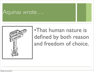 Aquinas wrote….


                       •That human nature is
                       deﬁned by both reason
                       and freedom of choice.



Monday, 28 June 2010
 