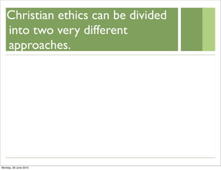 Christian ethics can be divided
   into two very different
   approaches.




Monday, 28 June 2010
 