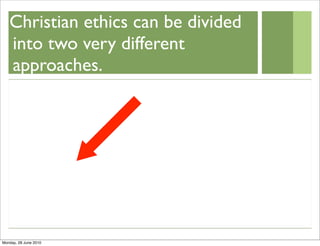 Christian ethics can be divided
   into two very different
   approaches.




Monday, 28 June 2010
 
