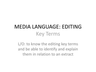 MEDIA LANGUAGE: EDITING
Key Terms
L/O: to know the editing key terms
and be able to identify and explain
them in relation to an extract
 