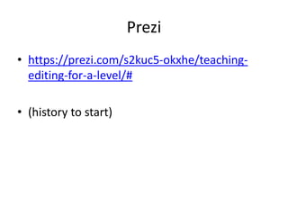 Prezi
• https://prezi.com/s2kuc5-okxhe/teaching-
editing-for-a-level/#
• (history to start)
 