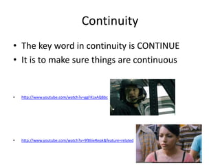 Continuity
• The key word in continuity is CONTINUE
• It is to make sure things are continuous
• http://www.youtube.com/watch?v=ggFKLxAQBbc
• http://www.youtube.com/watch?v=9f8liieRepk&feature=related
 