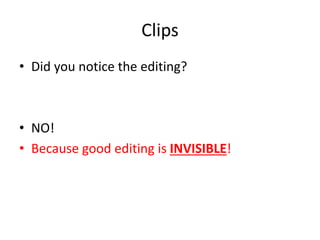 Clips
• Did you notice the editing?
• NO!
• Because good editing is INVISIBLE!
 