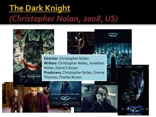 Director: Christopher Nolan
Writers: Christopher Nolan, Jonathan
Nolan, David S Goyer
Producers:Christopher Nolan, Emma
Thomas, Charles Roven.
 