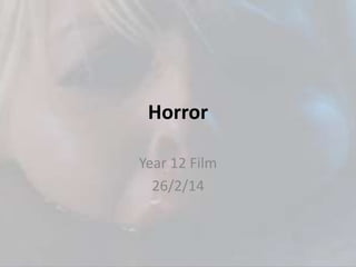 Horror
Year 12 Film
26/2/14
 