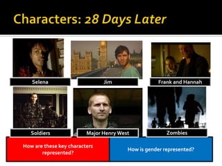 How are these key characters
represented?
How is gender represented?
Selena Jim
ZombiesMajor Henry WestSoldiers
Frank and Hannah
 