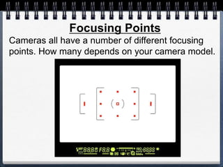Focusing Points
Cameras all have a number of different focusing
points. How many depends on your camera model.
 