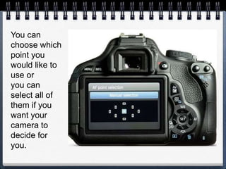 You can
choose which
point you
would like to
use or
you can
select all of
them if you
want your
camera to
decide for
you.
 