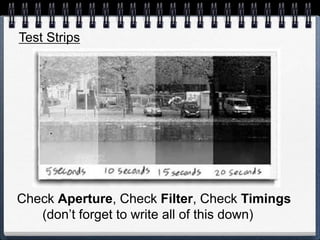 Test Strips
Check Aperture, Check Filter, Check Timings
(don’t forget to write all of this down)
 
