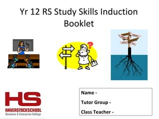 Yr 12 RS Study Skills Induction Booklet Name -  Tutor Group -  Class Teacher -  