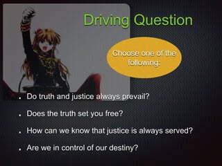 Driving Question
Do truth and justice always prevail?
Does the truth set you free?
How can we know that justice is always served?
Are we in control of our destiny?
Choose one of the
following:
 