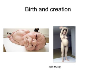 Birth and creation

Ron Mueck

 