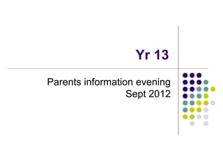 Yr 13
Parents information evening
                  Sept 2012
 