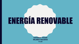 ENERGÍA RENOVABLE
DAHIANA TOVAR
WILMER HIGUERA
11-01
 