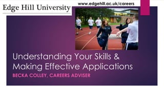www.edgehill.ac.uk/careers 
Understanding Your Skills & 
Making Effective Applications 
BECKA COLLEY, CAREERS ADVISER 
 