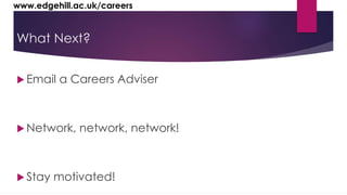 www.edgehill.ac.uk/careers 
What Next? 
 Email a Careers Adviser 
Network, network, network! 
 Stay motivated! 
 