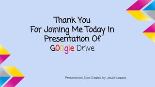 Thank You
For Joining Me Today In
Presentation Of
G00gle Drive
Presentation Slice Created by: Jessie Lozano
 