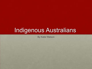 Indigenous Australians By Katie Watson 