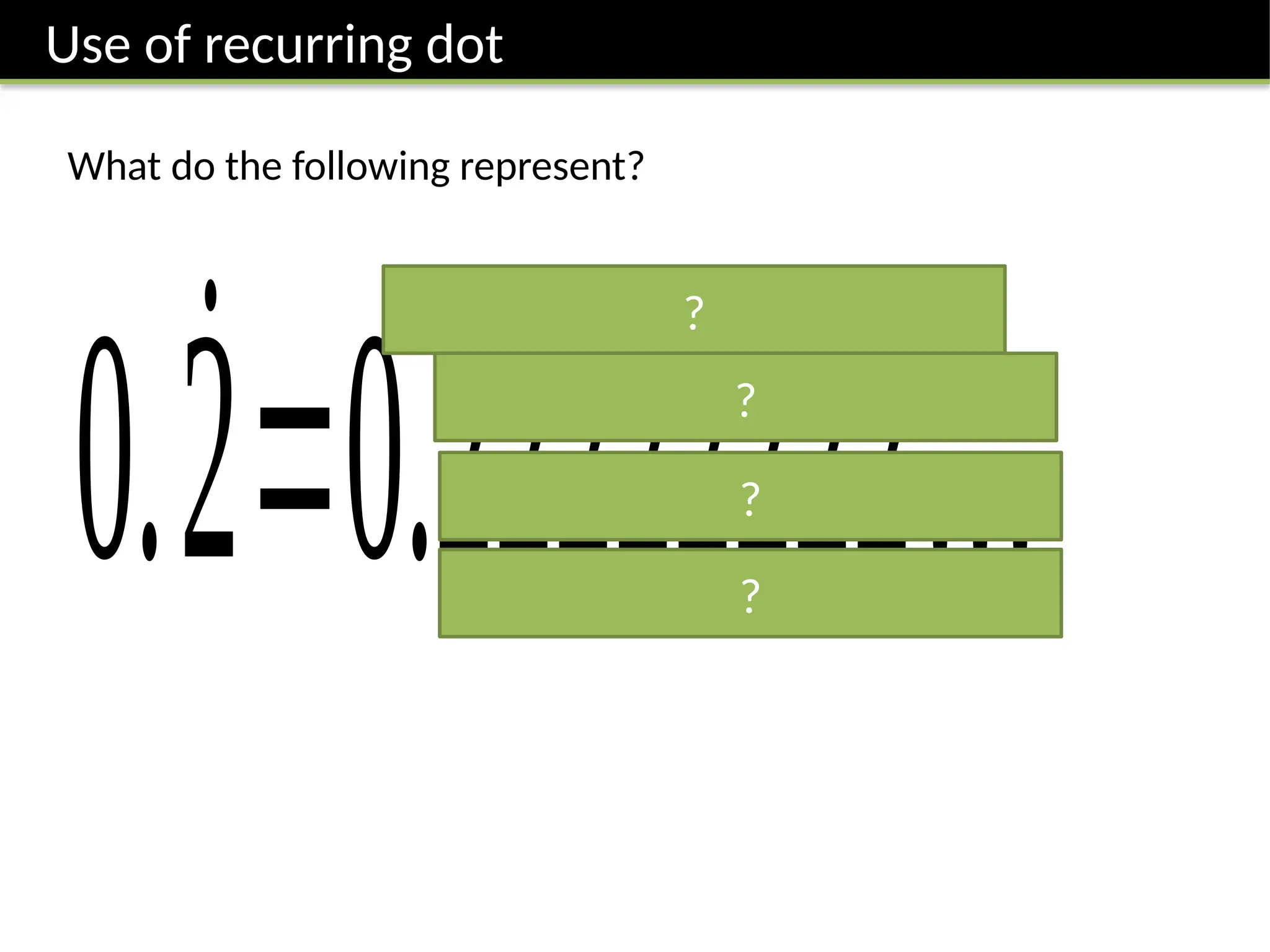 Use of recurring dot
What do the following represent?
0.2̇=0.22222222…
?
?
?
?
 