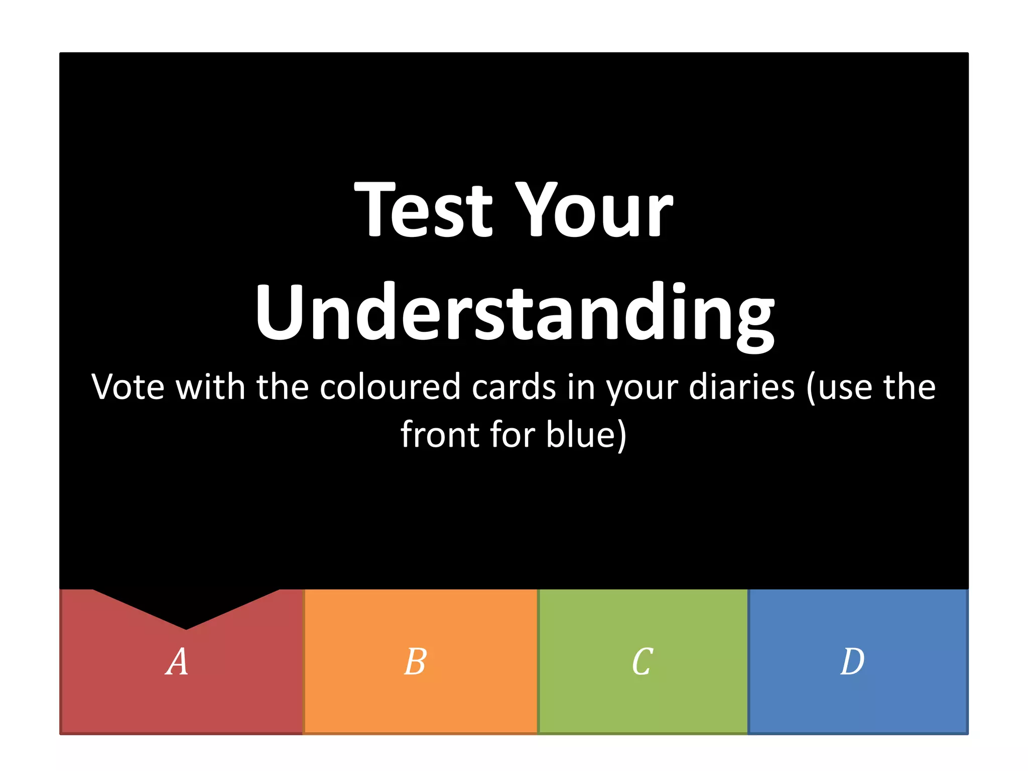 𝐴 𝐵 𝐶 𝐷
Test Your
Understanding
Vote with the coloured cards in your diaries (use the
front for blue)
 