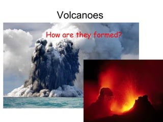 Volcanoes  How are they formed? 