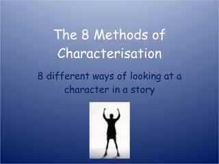 The 8 Methods of Characterisation 8 different ways of looking at a character in a story 
