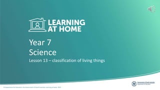 © Department for Education, the Government of South Australia, Learning at home, 2022
Year 7
Lesson 13 – classification of living things
Science
 