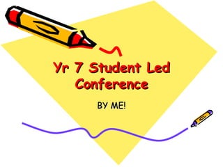 Yr 7 Student Led Conference BY ME! 