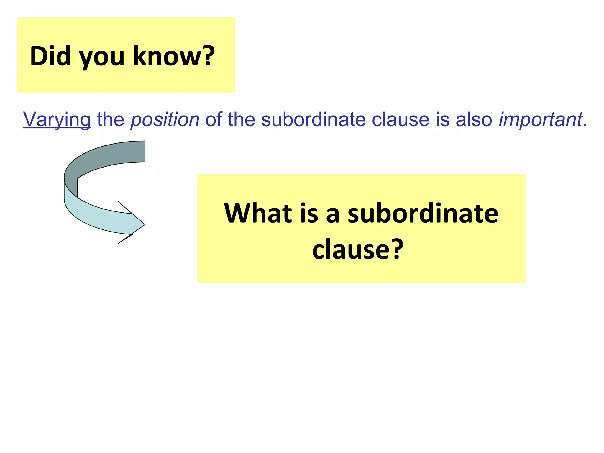 Did you know?
Varying the position of the subordinate clause is also important.
What is a subordinate
clause?
 