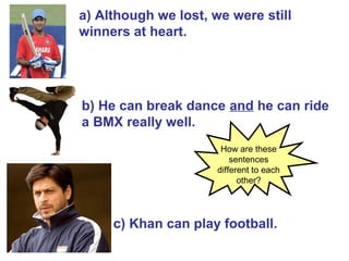 c) Khan can play football.
b) He can break dance and he can ride
a BMX really well.
a) Although we lost, we were still
winners at heart.
How are these
sentences
different to each
other?
 