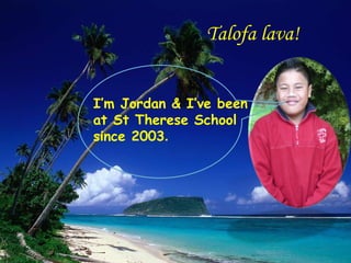 Talofa lava!  I’m Jordan & I’ve been at St Therese School since 2003 . 