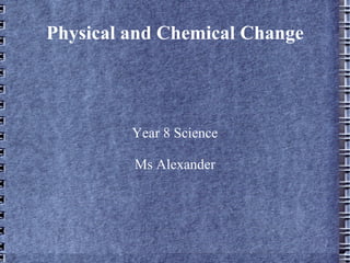 Physical and Chemical Change Year 8 Science Ms Alexander 