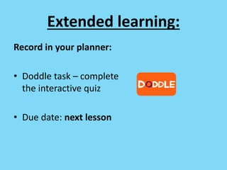 Extended learning:
Record in your planner:
• Doddle task – complete
the interactive quiz
• Due date: next lesson
 